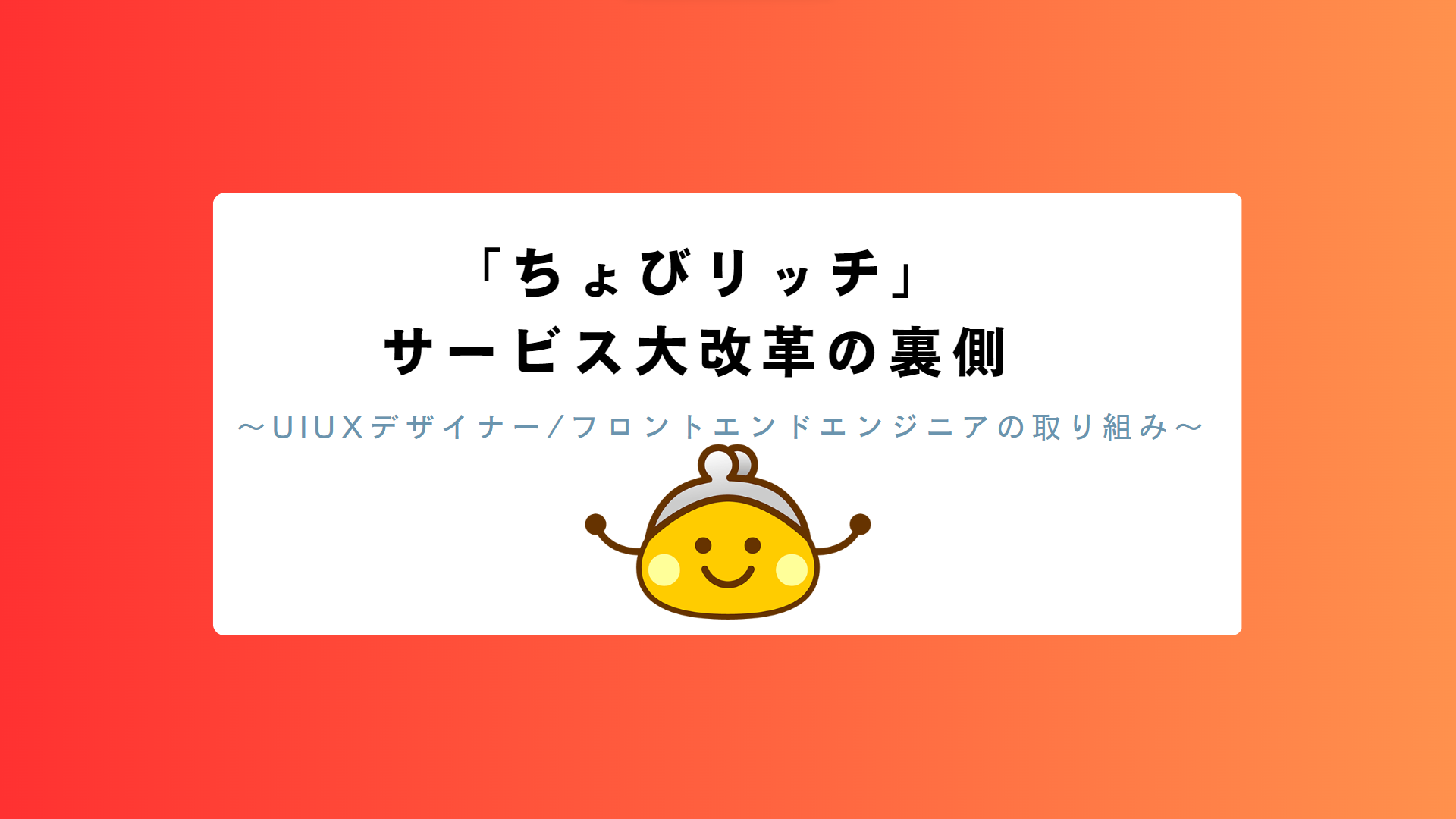 「ちょびリッチ」サービス大改革の裏側～UIUXデザイナー・フロントエンドエンジニアの取り組み～