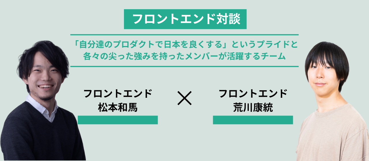 【フロントエンド対談】「自分達のプロダクトで日本を良くする」というプライドと各々の尖った強みを持ったメンバーが活躍するチーム