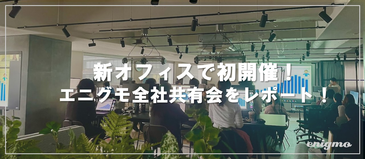 新オフィスでの初開催！エニグモ全社共有会をレポートします！