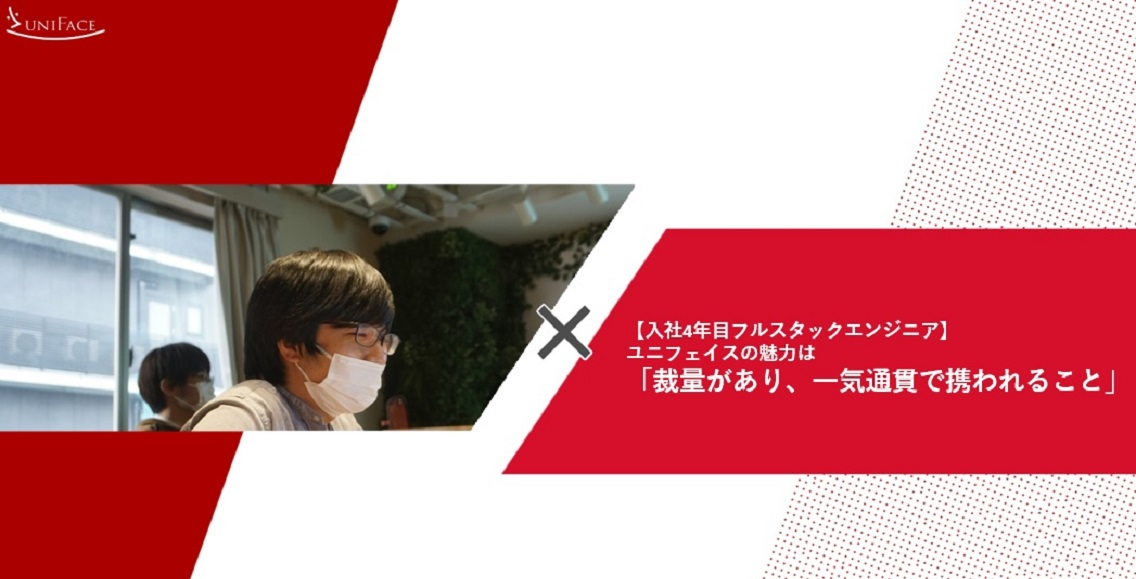 【社員インタビュー：凄腕フルスタックエンジニア】 ユニフェイスの魅力は「裁量があり、一気通貫で携われること」