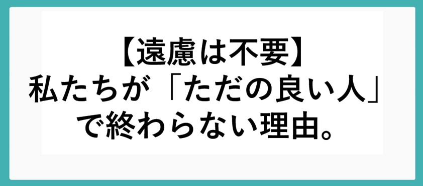 遠慮は不要。私たちが「ただの良い人」で終わらない理由。