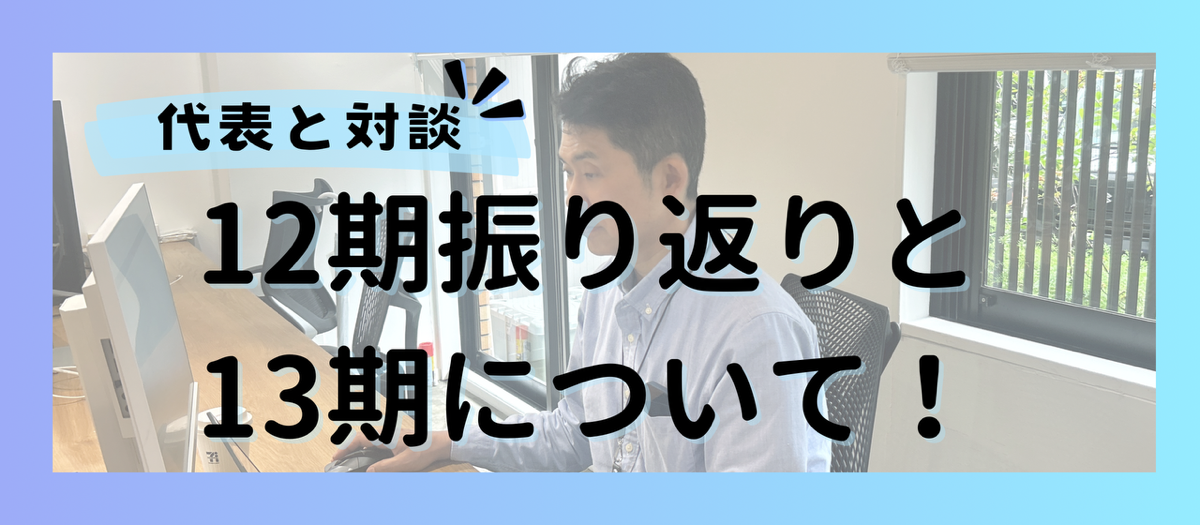 代表インタビュー！～12期の振り返り＆今期、13期の計画について
