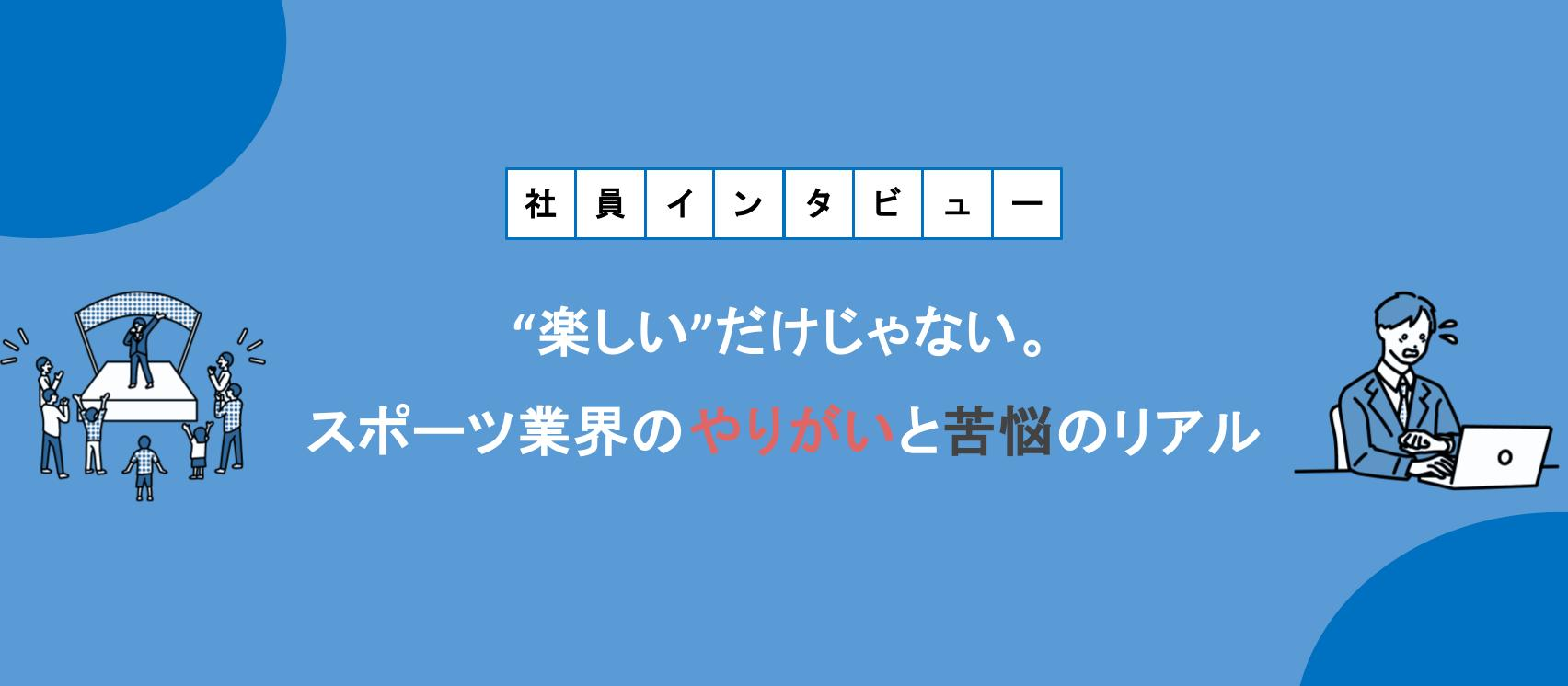 【社員インタビュー】"楽しい"だけじゃない。スポーツ業界のやりがいと苦悩のリアル