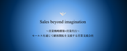 「Sales beyond imagination」　弊社が大事にしている言葉の一つです。