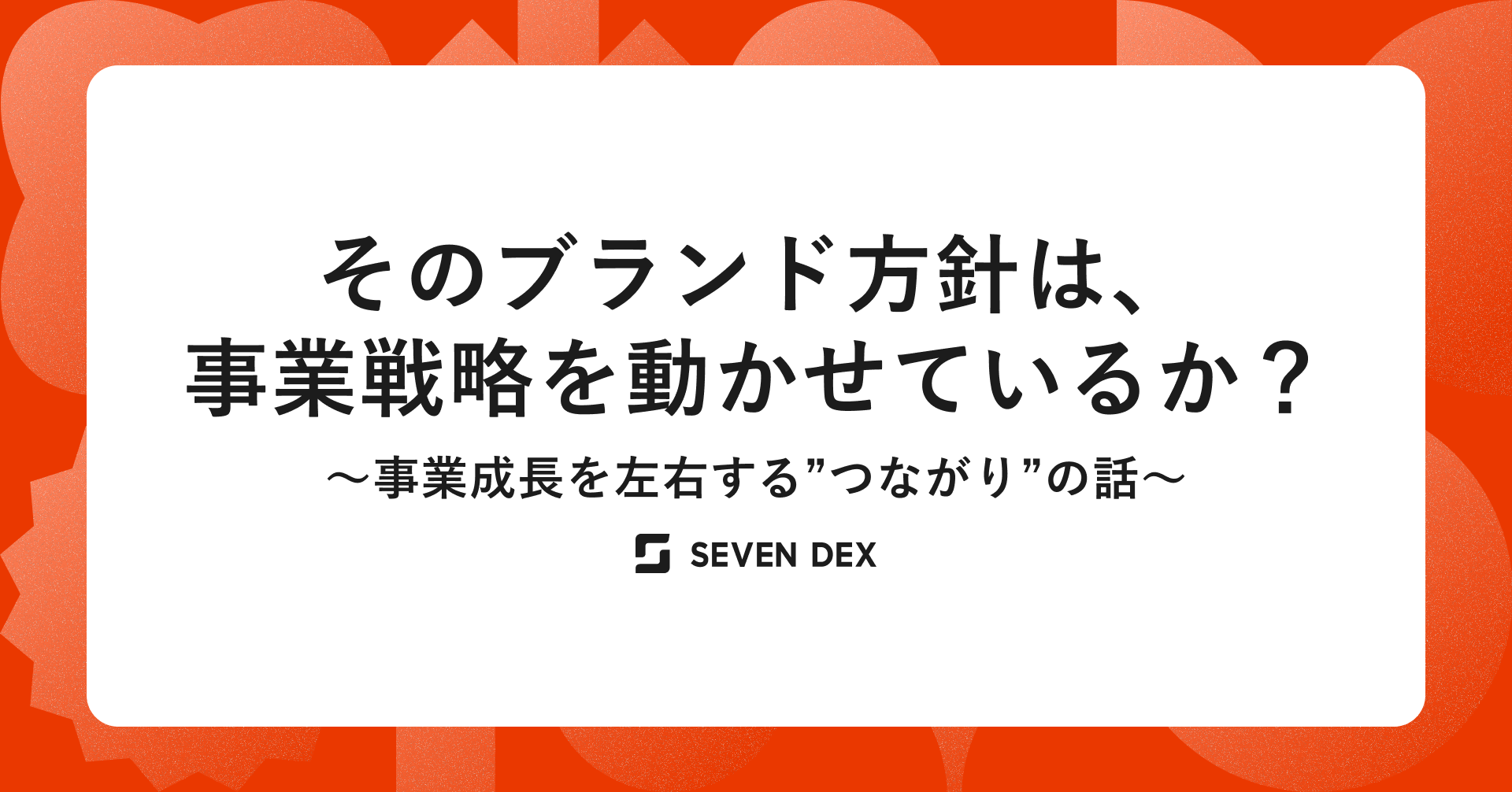 そのブランド方針は、事業戦略を動かせているか？事業成長を左右する”つながり”の話
