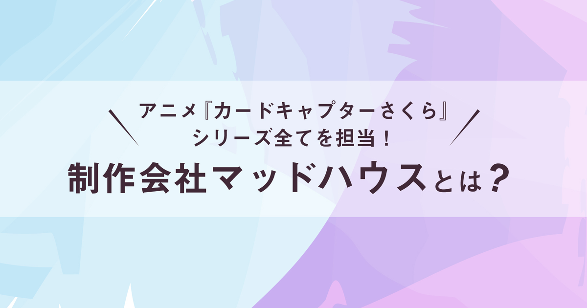 アニメ『カードキャプターさくら』シリーズ全てを担当！制作会社マッドハウスとは？ | 株式会社ひかりてらす