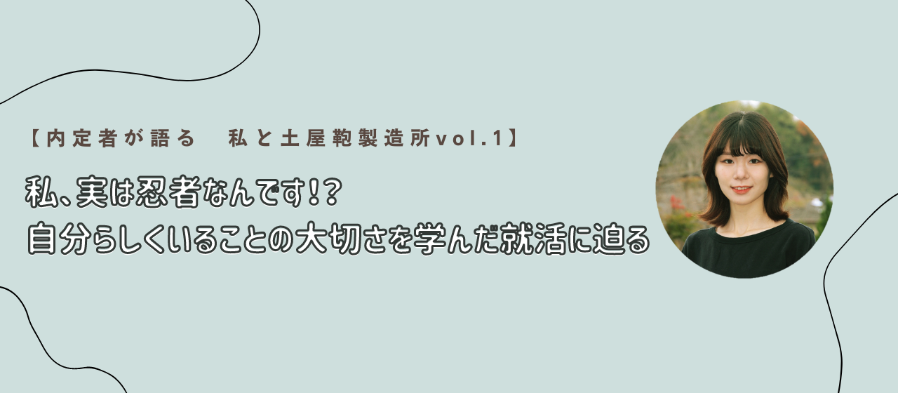 【内定者が語る　私と土屋鞄製造所vol.1】「私、実は忍者なんです⁉自分らしくいることの大切さを学んだ就活に迫る」