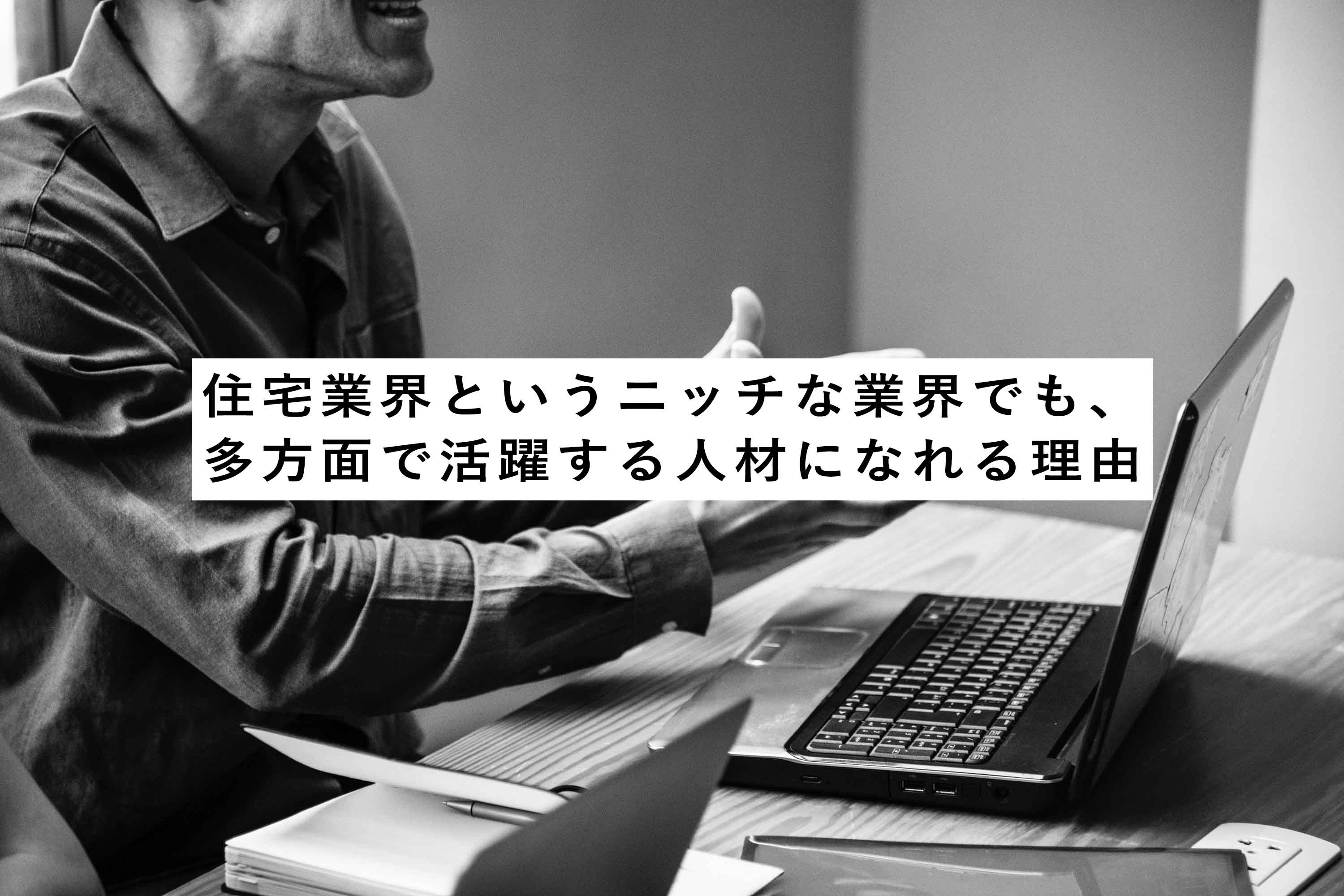 住宅業界というニッチな業界でも、多方面で活躍する人材になれる理由
