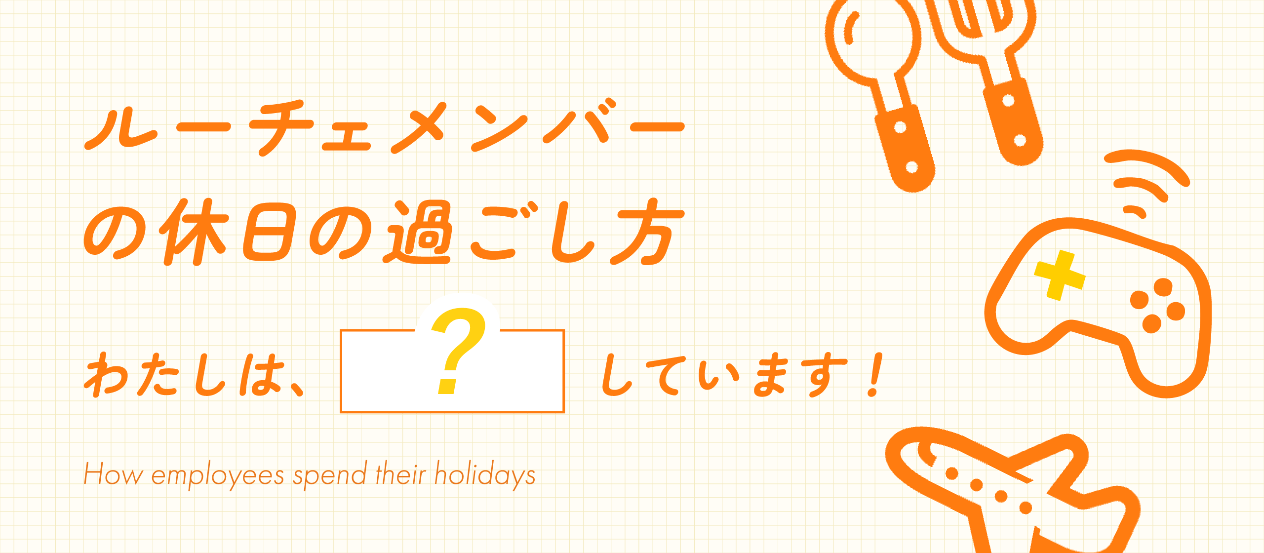 ルーチェメンバーの休日の過ごし方を紹介します！