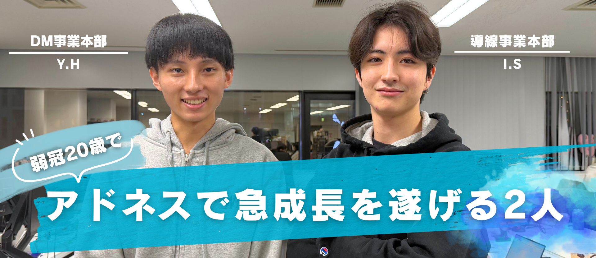 「正直、ここまで変われるとは思わなかった！」弱冠20歳、若手2人のストーリー