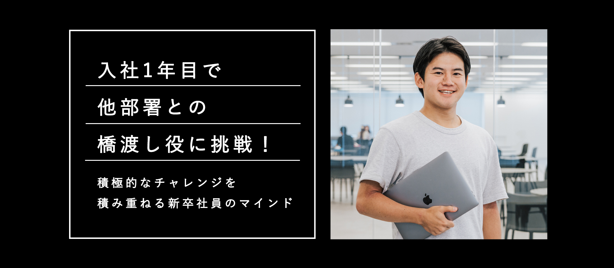 入社1年目で他部署との橋渡し役に挑戦！積極的なチャレンジを積み重ねる新卒社員のマインド