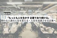 「この世で最も人を生かす企業でありつづける」という経営理念は事業の成果や人の成長を個々の善意だけに頼るのでなく、成果が出る仕組みを改善し続けることを意味しています。仕組みを改善し、誰でも活躍できる環境を実現することが結果的に人を生かすことに繋がると考えています。