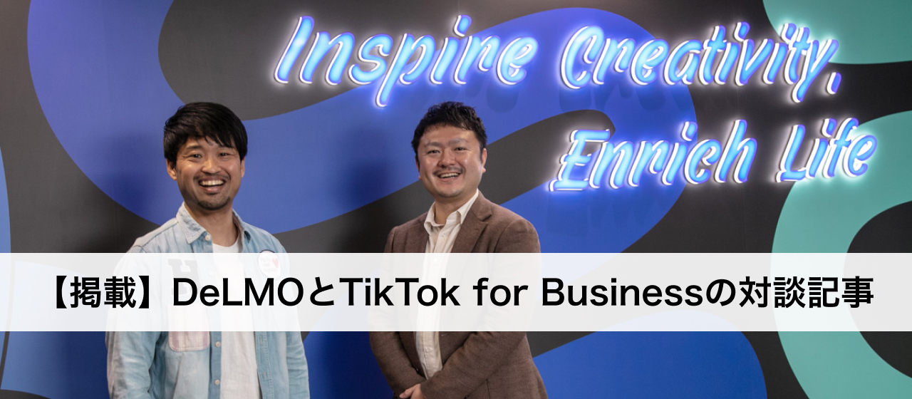 【代表対談インタビュー】「TikTok for Business」と「DeLMO」に訊く、縦型ショート動画の最新潮流とは？