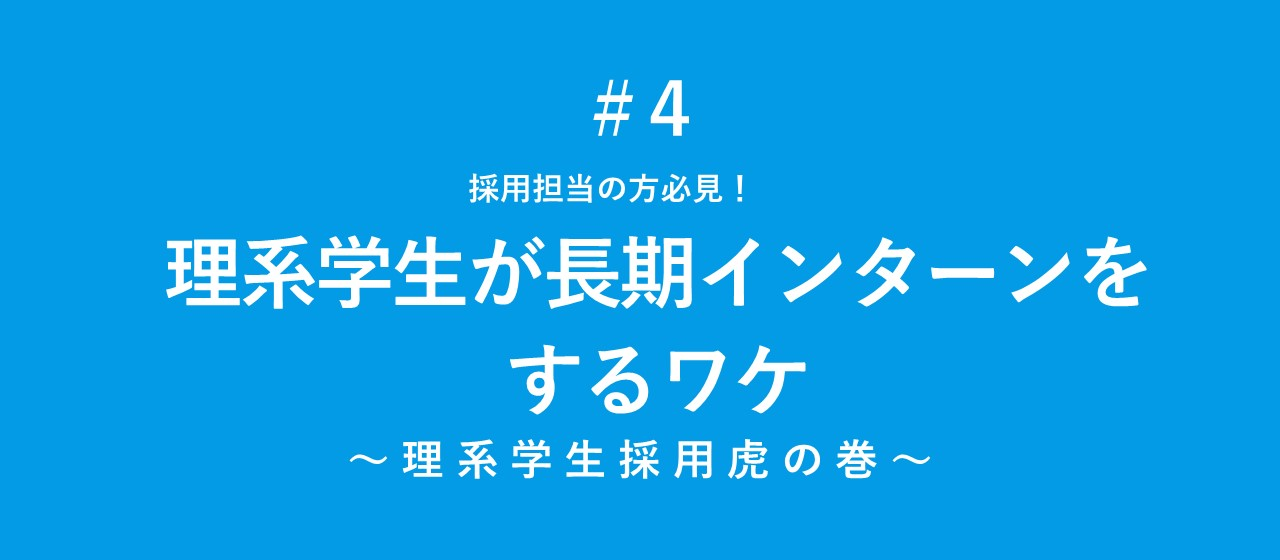 【理系採用虎の巻】#4現場からレポート! 理系学生が長期インターンをするワケ