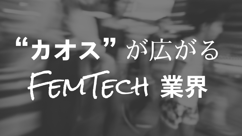 カオスが広がるフェムテック業界