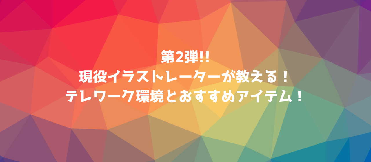 【第2弾】現役イラストレーターが教える！テレワーク環境とおすすめアイテム！