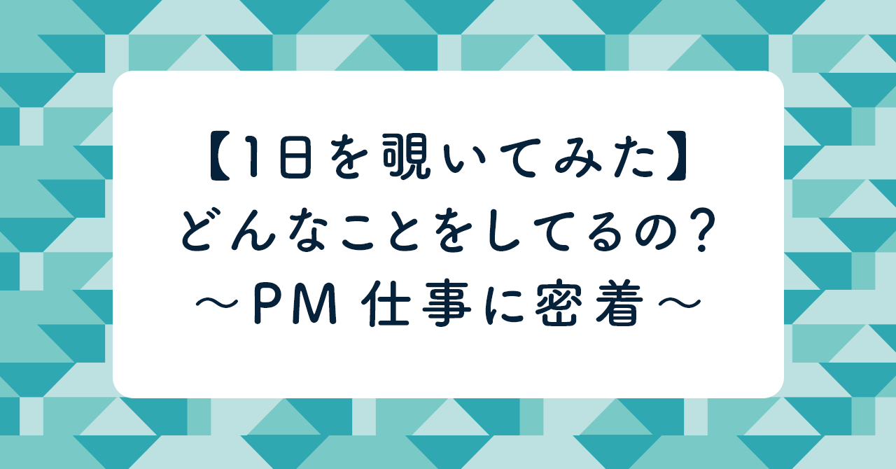 メンバーの仕事を覗いてみた〜PMの１日に密着編〜