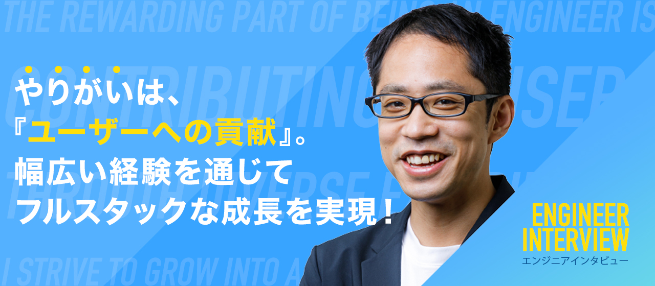 【エンジニアインタビュー】やりがいは、『ユーザーへの貢献』。 幅広い経験を通じてフルスタックな成長を実現！