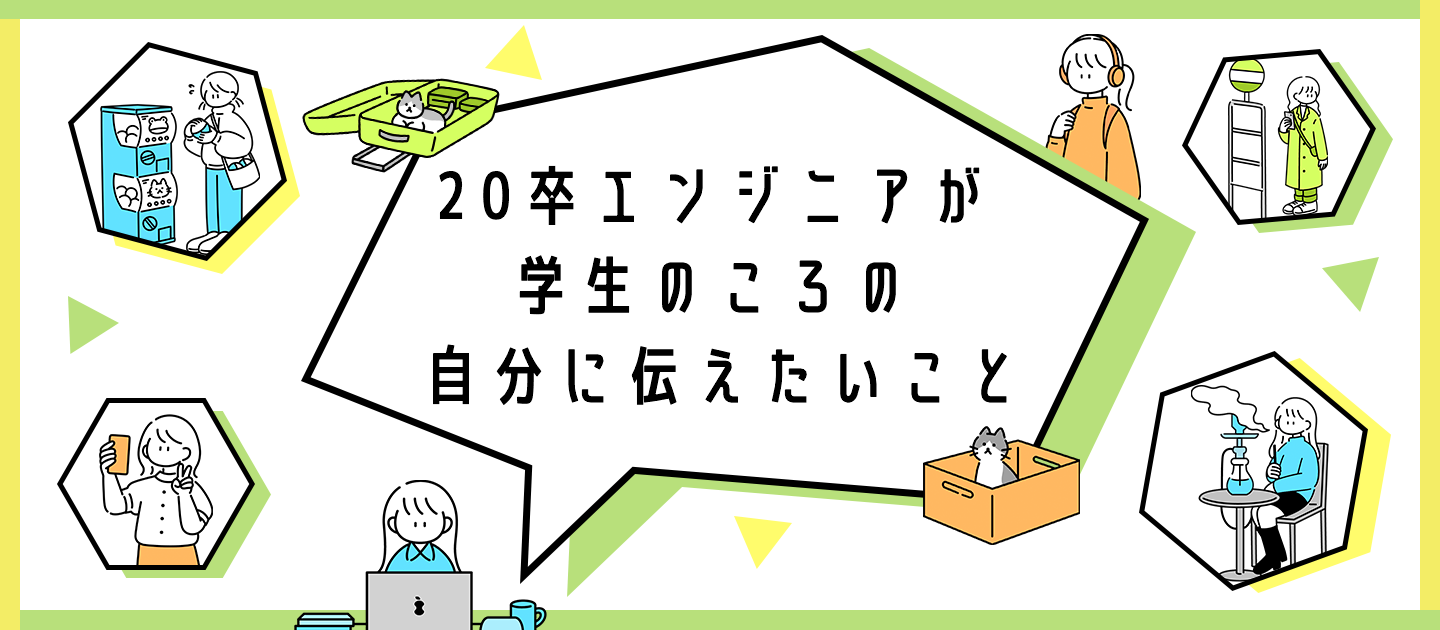 20卒エンジニアが学生のころの自分に伝えたいこと