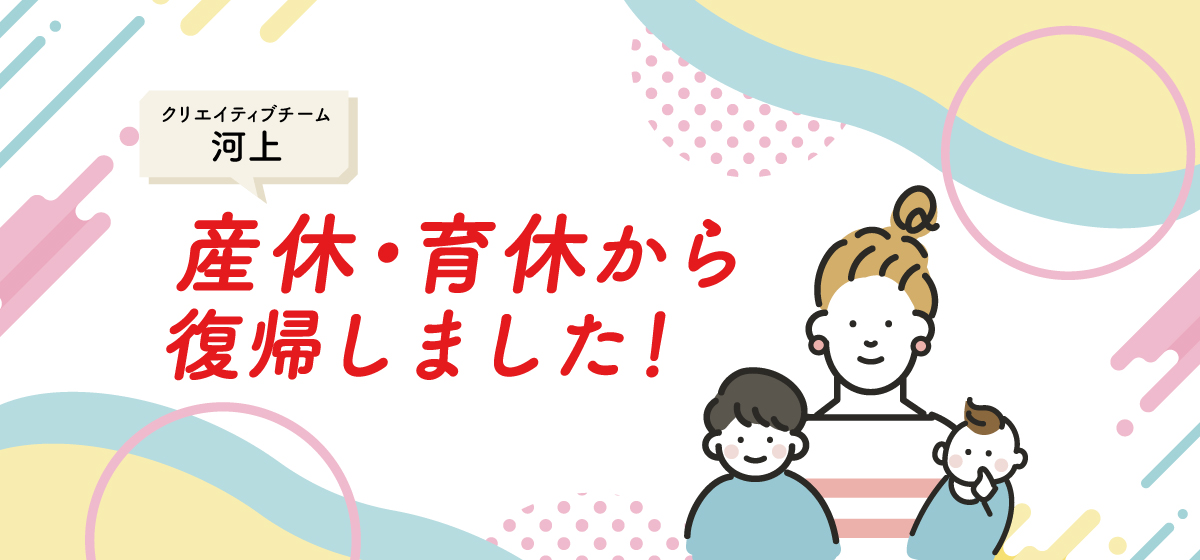 産休・育休から戻ってきました！