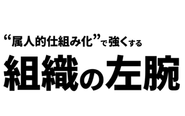 "属人的仕組み化"で強くする組織の左腕