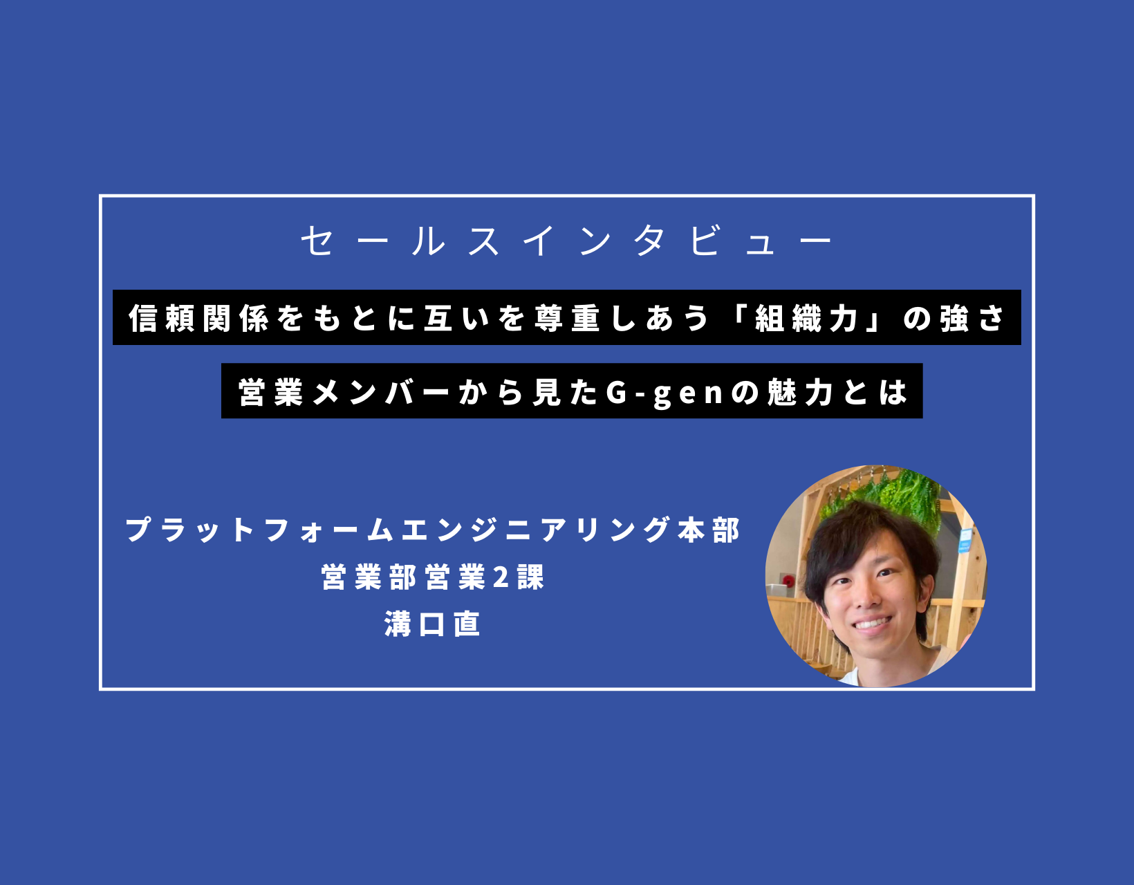 信頼関係をもとに互いを尊重しあう「組織力」の強さ。営業メンバーから見たG-genの魅力とは