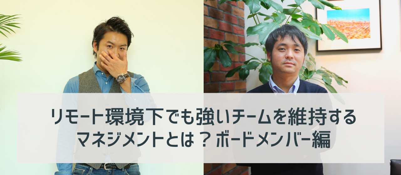 リモート環境下でも強いチームを維持するマネジメントとは？ボードメンバー編