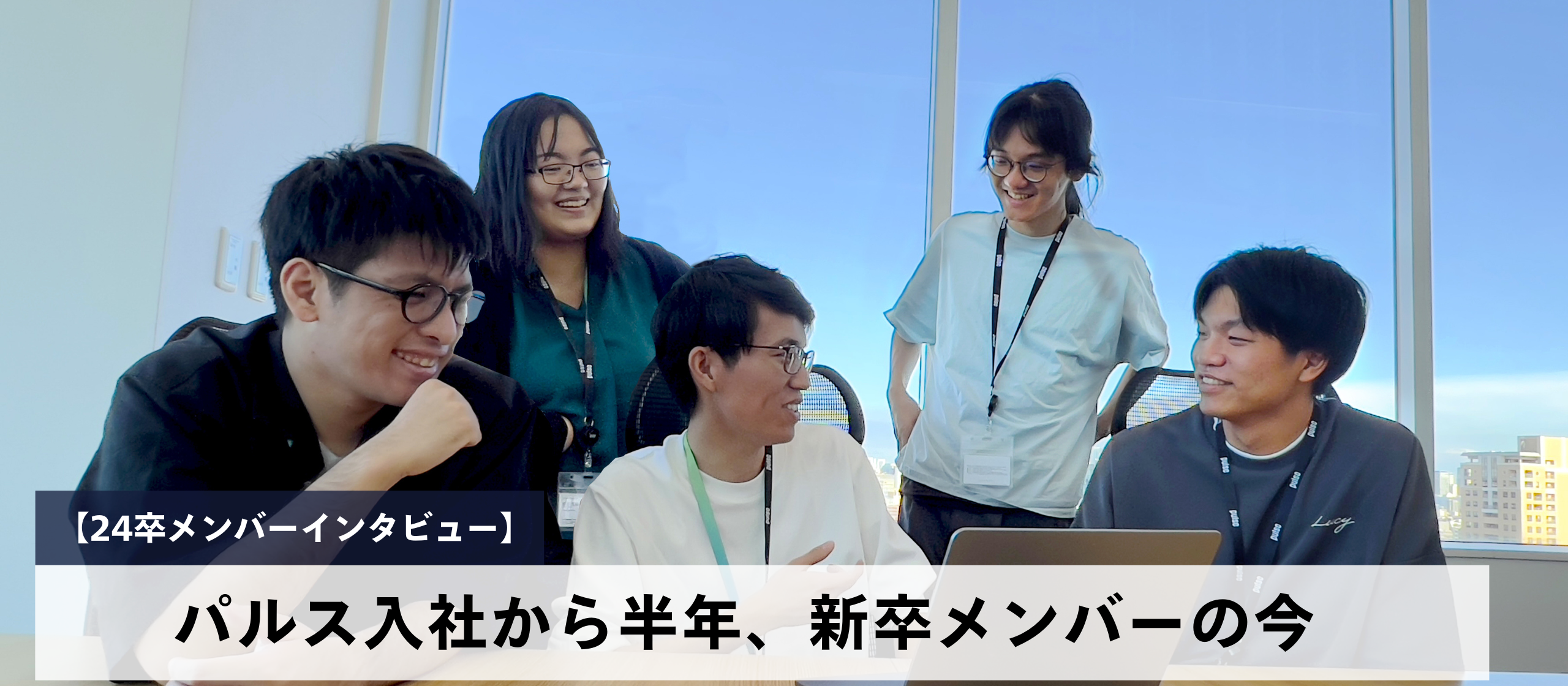 【24卒メンバーインタビュー】パルス入社から半年、新卒メンバーの今