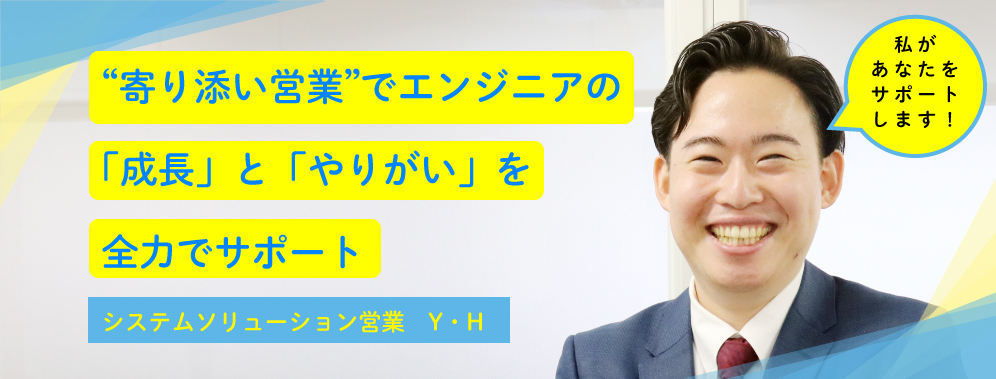 “寄り添い営業”でエンジニアの「成長」と「やりがい」を全力サポート Y・H