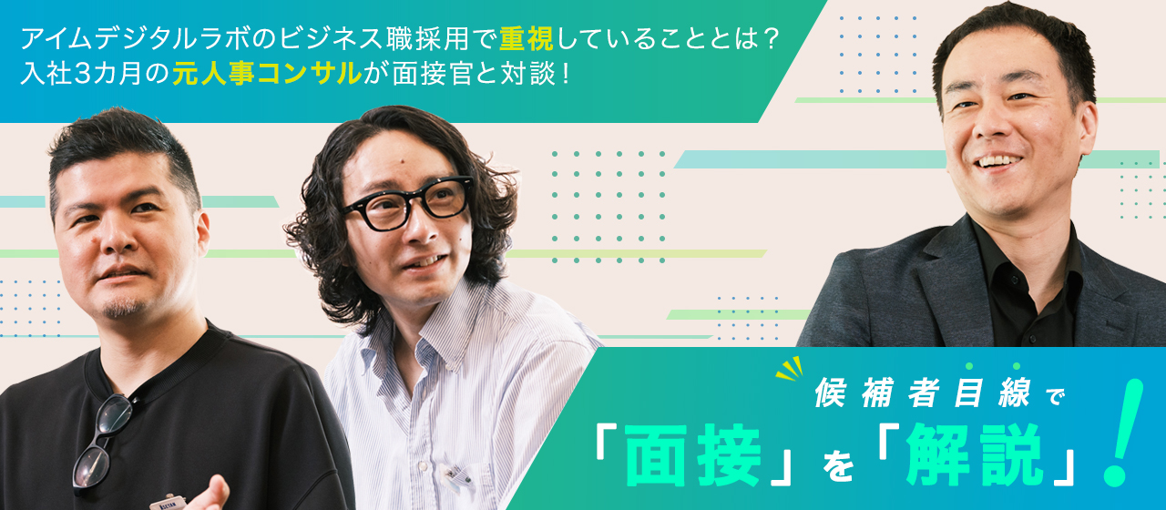 【候補者目線で面接を解説】アイムデジタルラボのビジネス職採用で重視していることとは？ 入社3カ月の元人事コンサルが面接官と対談！