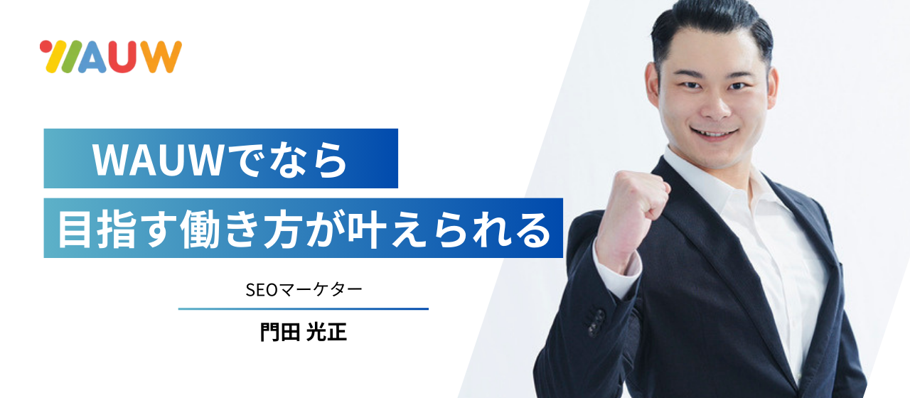 WAUWでなら自分の目指す働き方が叶えられるーSEOマーケター門田光正ー