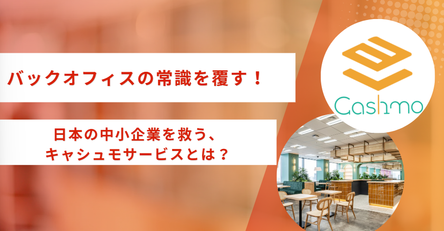 【バックオフィスの常識を覆す！】日本の中小企業を救う、キャシュモサービスとは？