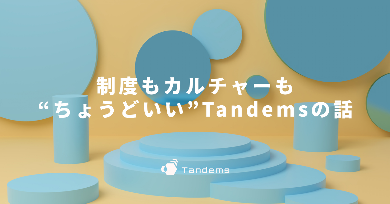 制度もカルチャーも“ちょうどいい”Tandemsの話