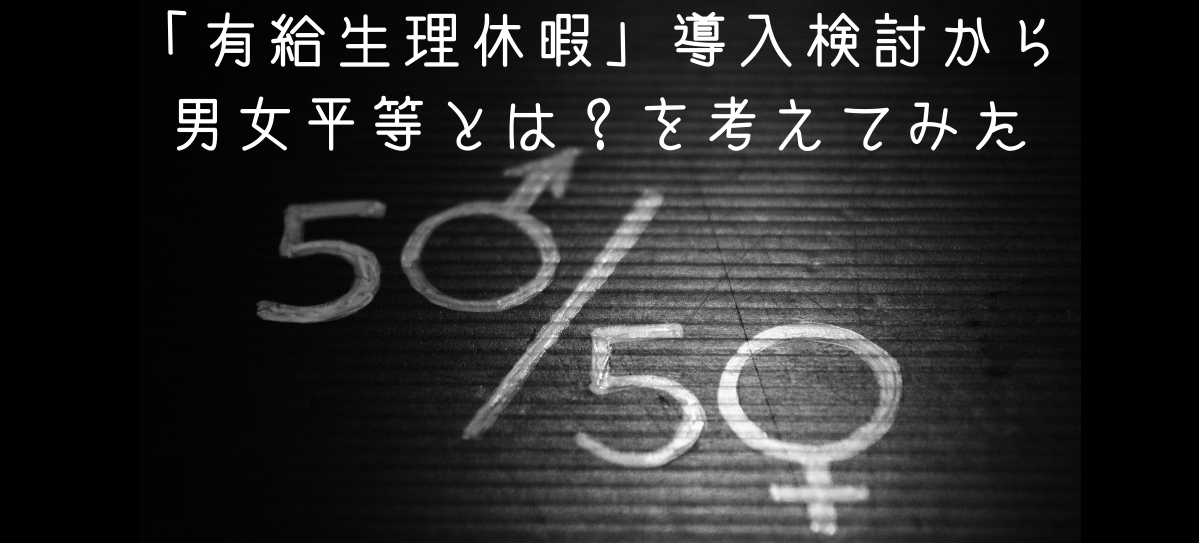 「有給生理休暇」導入検討から男女平等とは？を考えてみた