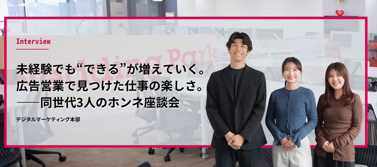 未経験でも“できる”が増えていく。  広告営業で見つけた、仕事の楽しさ。  ――同世代3人のホンネ座談会