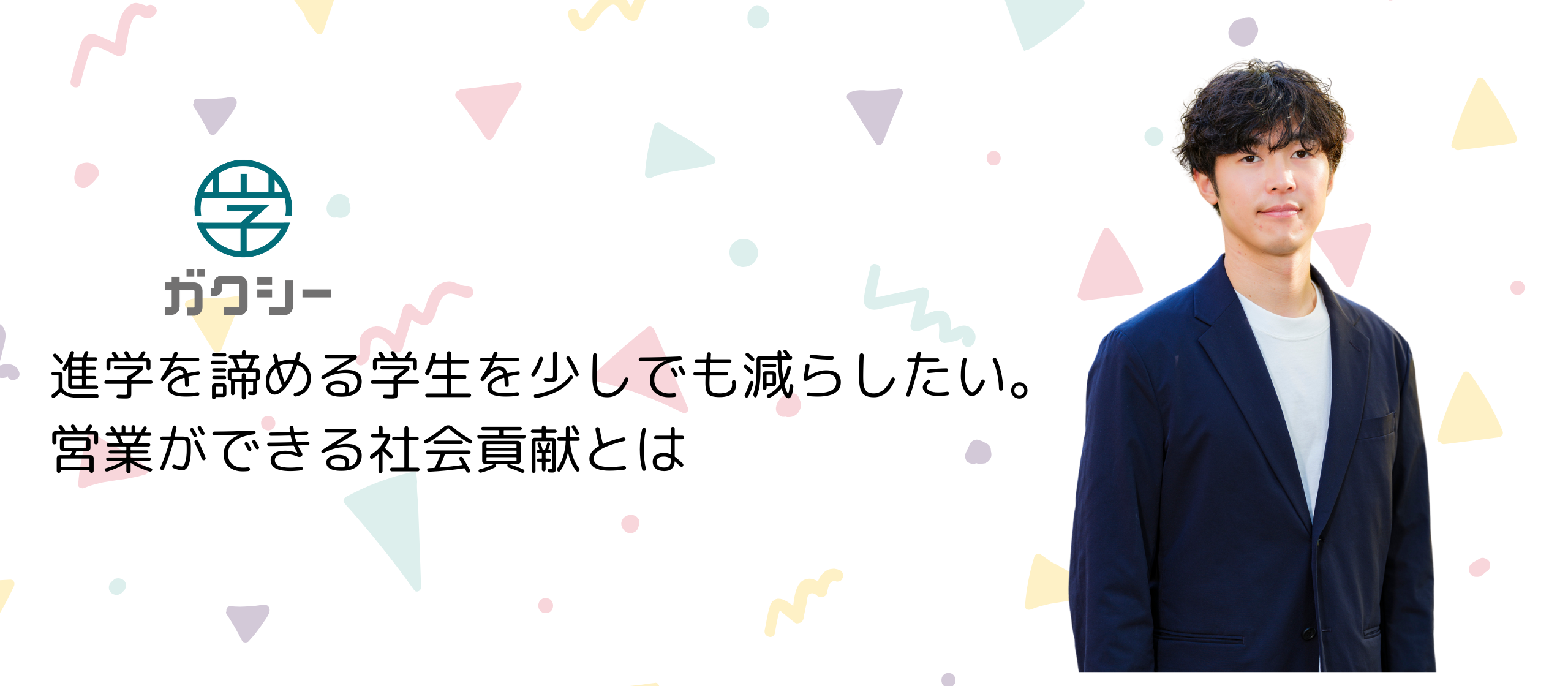 進学を諦める学生を少しでも減らしたい。ガクシーの営業ができる社会貢献とは