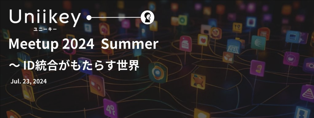 新製品発表会レポート「Uniikey Meetup 2024 Summer 〜ID統合がもたらす世界〜」
