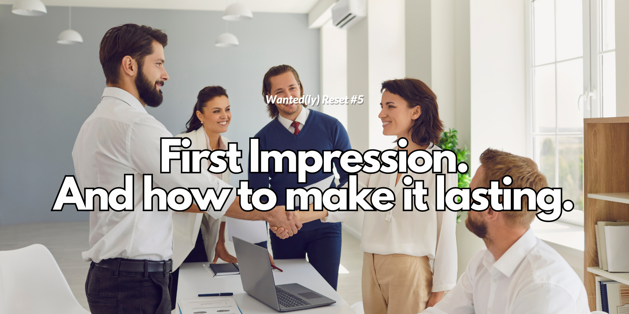 Wanted(ly) Reset #5 - First Impression and How to Make it Last