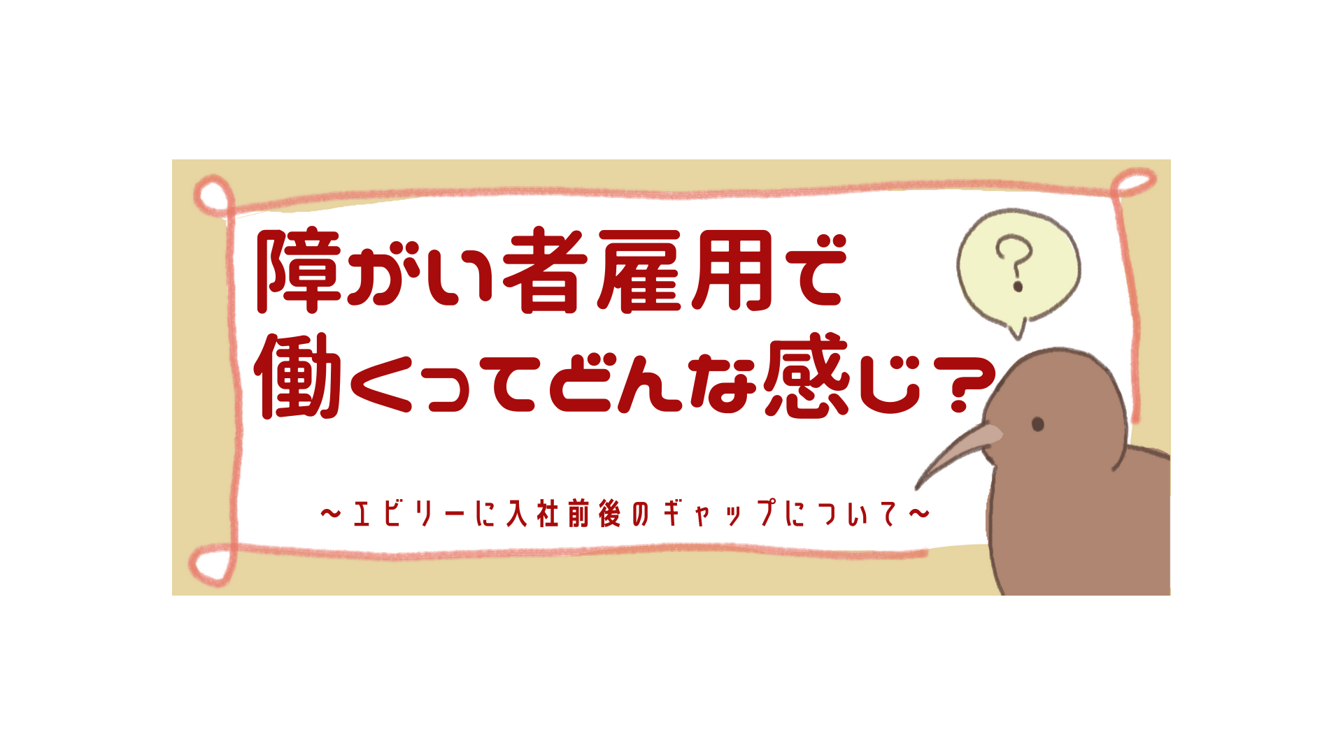 障がい者雇用で働くって、どんな感じ？～エビリーに入社前後のギャップについて〜