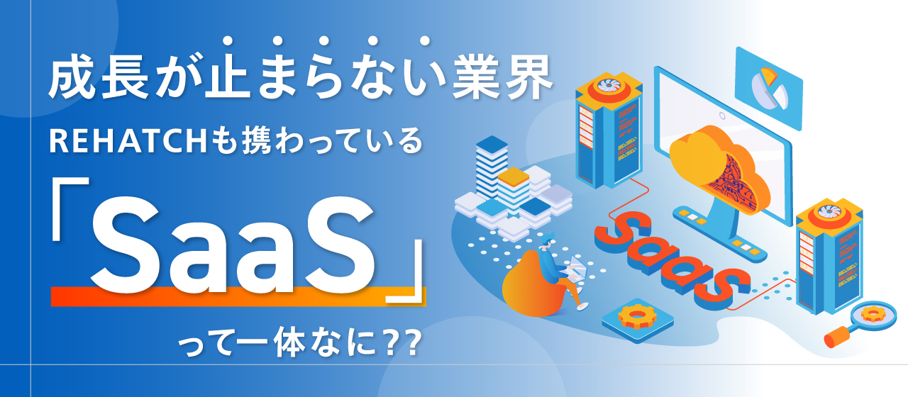 【成長が止まらない業界】REHATCHも携わっている「SaaS」って一体なに？？
