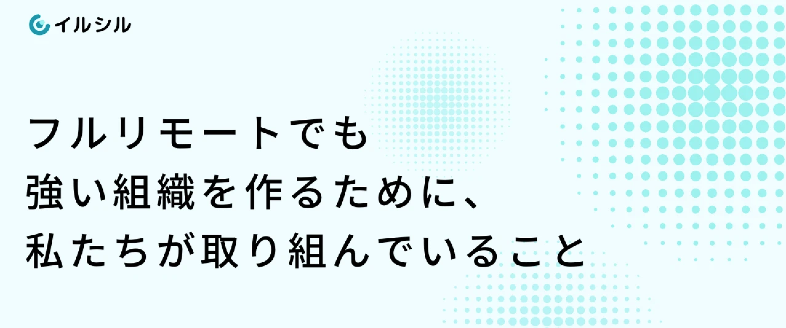 フルリモートでも強い組織を作るために、 私たちが取り組んでいること
