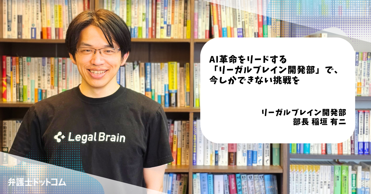AI革命をリードする「リーガルブレイン開発部」で、今しかできない挑戦を／リーガルブレイン開発部 部長 稲垣有二