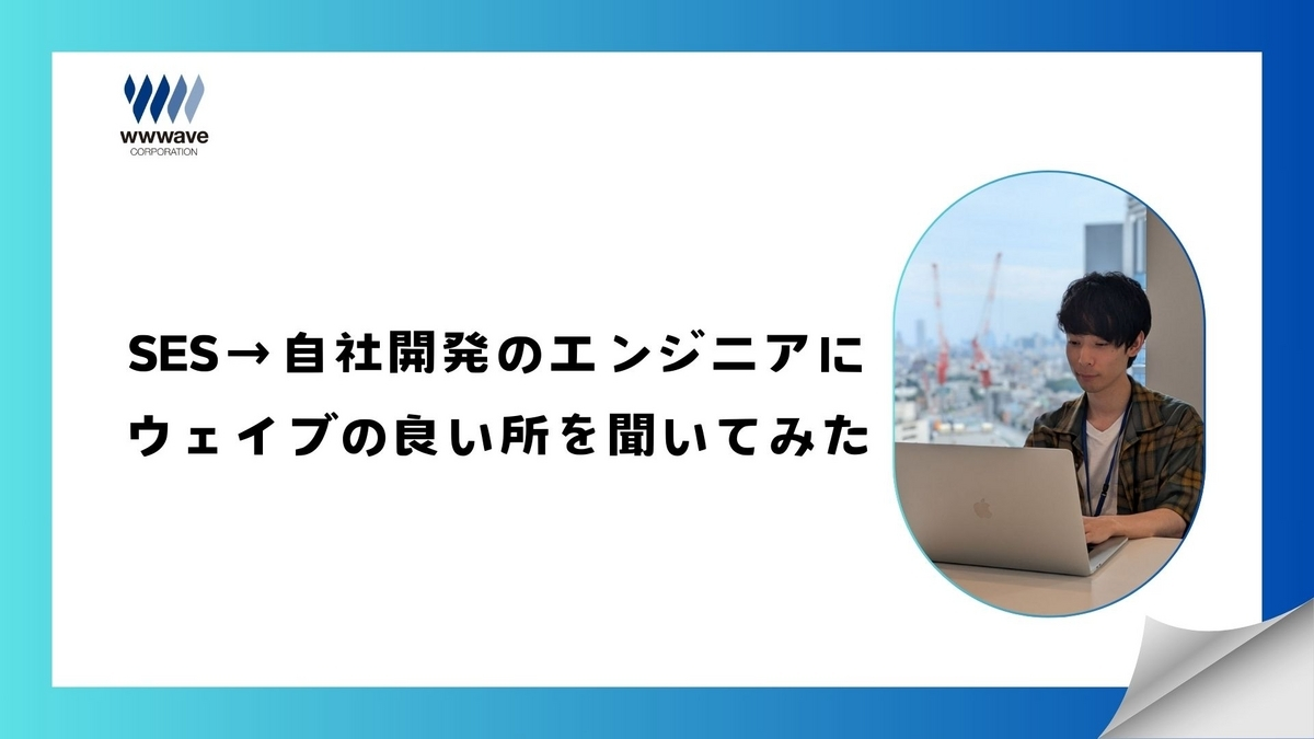 【社員ストーリー♯20】SESから自社サービスへ転身したエンジニアが語るウェイブのシステム開発部