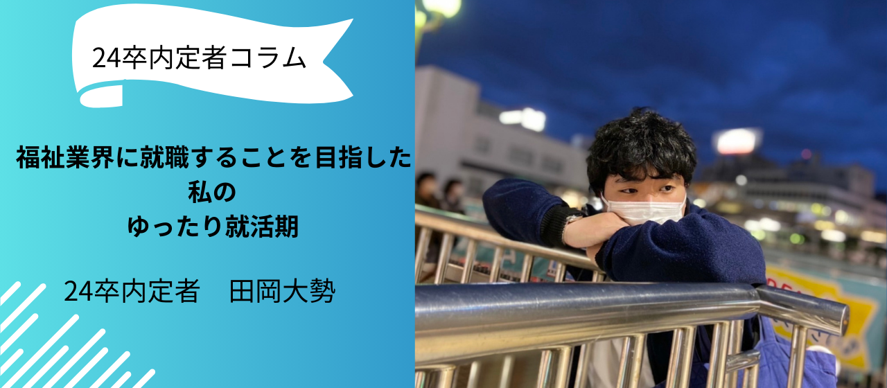 【25卒の就活生の方々へ】福祉業界に就職することを目指した私のゆったり就活期【内定者コラム】
