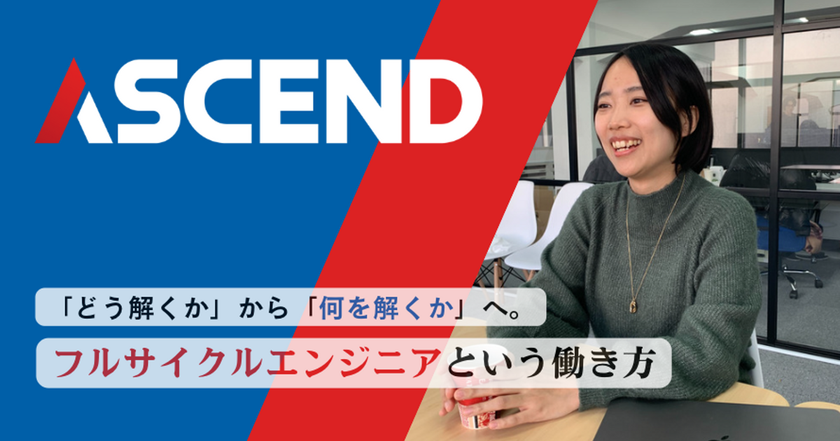 「どう解くか」から「何を解くか」へ。真に必要とされるプロダクトを作り出す、フルサイクルエンジニアという働き方 | Ascend Story