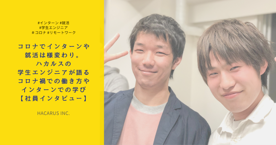 コロナでインターンや就活は様変わり。HACARUSの学生エンジニアが語るコロナ禍での働き方やインターンでの学び【社員インタビュー】