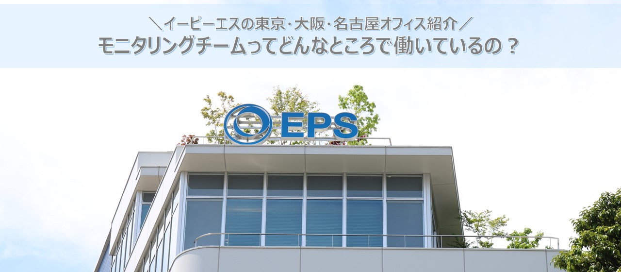 【オフィス紹介】イーピーエスのモニタリングチームってどんなところで働いているの？東京・大阪・名古屋のオフィスを紹介します！
