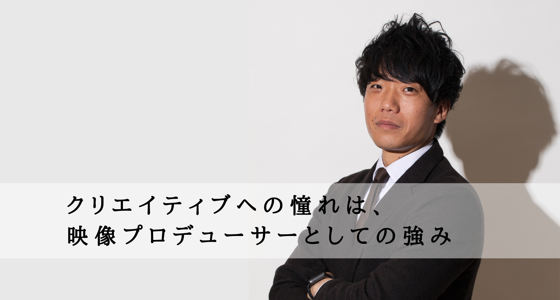 【プロデューサー職インタビュー #4】『クリエイティブへの憧れは、映像プロデューサーとしての強み。』
