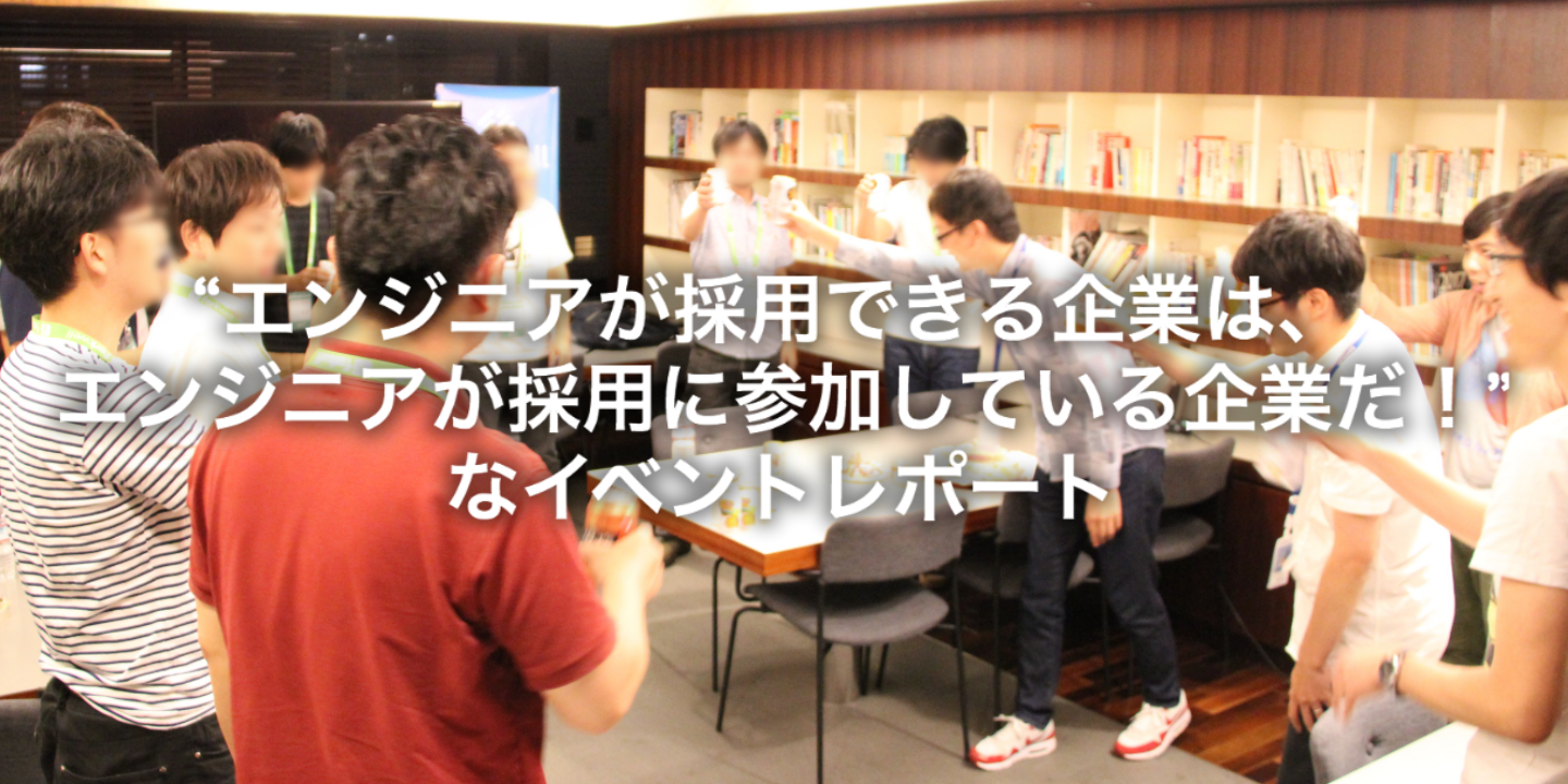 “エンジニアが採用できる企業は、エンジニアが採用に参加している企業だ！”なイベントレポート（エンジニアの課外活動 vol.03）