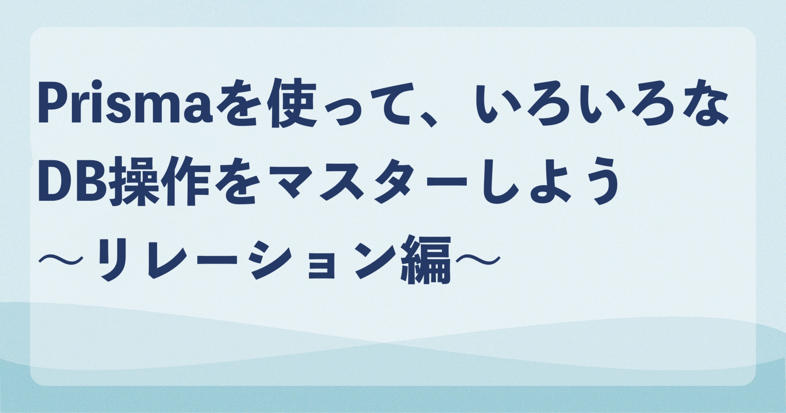 Prismaを使って、いろいろなDB操作をマスターしよう〜リレーション編〜